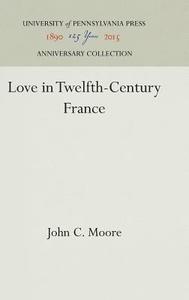 Love in Twelfth-Century France di John C. Moore edito da Pennsylvania University Press