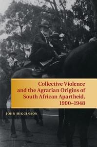 Collective Violence and the Agrarian Origins of South African Apartheid, 1900-1948 di John Higginson edito da Cambridge University Press