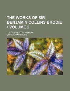 The Works Of Sir Benjamin Collins Brodie (volume 2); With An Autobiography di Sir Benjamin Brodie edito da General Books Llc