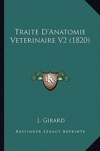Traite D'Anatomie Veterinaire V2 (1820) di J. Girard edito da Kessinger Publishing