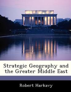 Strategic Geography And The Greater Middle East di Robert Harkavy edito da Bibliogov