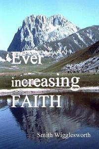 Ever Increasing Faith di Smith Wigglesworth edito da Lulu.com