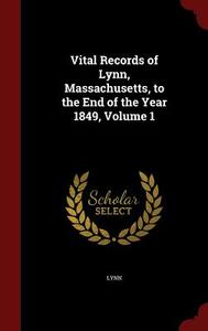 Vital Records Of Lynn, Massachusetts, To The End Of The Year 1849; Volume 1 di Lynn edito da Andesite Press