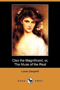 Cleo The Magnificent; Or, The Muse Of The Real (dodo Press) di Louis Zangwill edito da Dodo Press