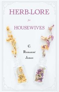 Herb-Lore for Housewives di C. Romanné-James edito da Lodge Press