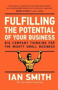 Fulfilling the Potential of Your Business: Big Company Thinking for the Mighty Small Business di Ian Smith edito da Createspace
