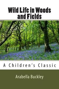 Wild Life in Woods and Fields di Arabella Burton Buckley edito da Createspace