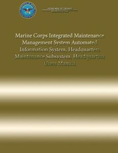 Marine Corps Integrated Maintenance Management System Automated Information System, Headquarters Maintenance Subsystem, Headquarters Users Manual di Department Of the Navy edito da Createspace