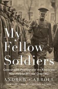 My Fellow Soldiers: General John Pershing And The Americans Who Helped Win The Great War di Andrew Carroll edito da Penguin Random House Group
