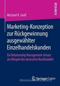 Marketing-Konzeption zur Rückgewinnung ausgewählter Einzelhandelskunden di Michael R. Geiß edito da Gabler, Betriebswirt.-Vlg
