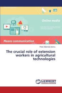 The crucial role of extension workers in agricultural technologies di Peter Ademola Aremu edito da LAP Lambert Academic Publishing