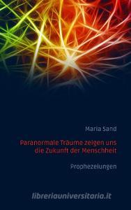 Paranormale Träume zeigen uns die Zukunft der Menschheit di Maria Sand edito da Books on Demand