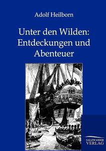 Unter den Wilden: Entdeckungen und Abenteuer di Adolf Heilborn edito da Salzwasser-Verlag GmbH