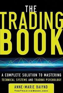 The Trading Book: A Complete Solution to Mastering Technical Systems and Trading Psychology di Anne-Marie Baiynd edito da MCGRAW HILL BOOK CO