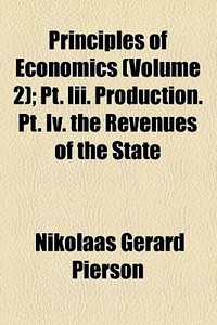Principles Of Economics (volume 2); Pt. Iii. Production. Pt. Iv. The Revenues Of The State di Nikolaas Gerard Pierson edito da General Books Llc