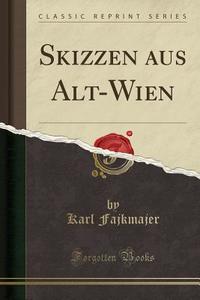Skizzen Aus Alt-Wien (Classic Reprint) di Karl Fajkmajer edito da Forgotten Books