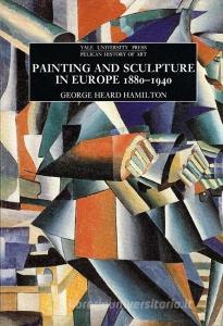 Painting and Sculpture in Europe, 1880-1940 - 4th Edition di George Heard Hamilton edito da Yale University Press