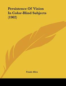 Persistence of Vision in Color-Blind Subjects (1902) di Frank Allen edito da Kessinger Publishing