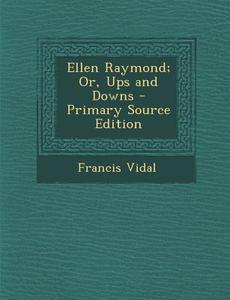Ellen Raymond; Or, Ups and Downs di Francis Vidal edito da Nabu Press