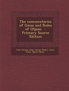 The Commentaries of Gaius and Rules of Ulpian di John Thomas Abdy, Bryan Walker, Gaius Gaius edito da Nabu Press