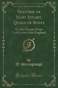 Historie Of Mary Stuart, Queen Of Scots di W Strangevage edito da Forgotten Books