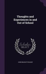 Thoughts And Experiences In And Out Of School di John Bradley Peaslee edito da Palala Press