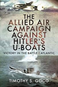 The Allied Air Campaign Against Hitler's U-boats di Good S edito da Pen & Sword Books Ltd