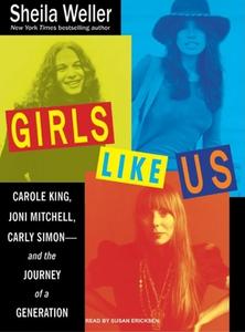 Girls Like Us: Carole King, Joni Mitchell, Carly Simon---And the Journey of a Generation di Sheila Weller edito da Tantor Audio