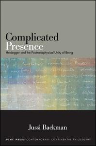 Complicated Presence: Heidegger and the Postmetaphysical Unity of Being di Jussi Backman edito da State University of New York Press