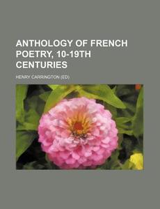 Anthology of French Poetry, 10-19th Centuries di Henry Carrington Ed, Henry Carrington edito da Rarebooksclub.com