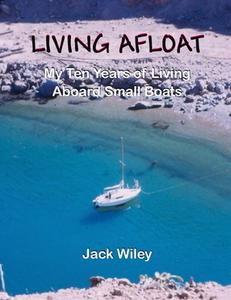 Living Afloat: My Ten Years of Living Aboard Small Boats di Jack Wiley edito da Createspace