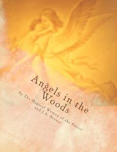 Angels in the Woods: Where Magic, Mystery and Life Take Flight (Color Print) di J. a. Bryant edito da Createspace Independent Publishing Platform