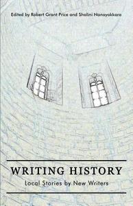 Writing History: Local Stories by New Writers di Robert G. Price, Shalini Nanayakkara edito da Life Rattle Press, Toronto, Canada