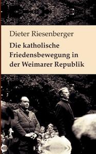 Die katholische Friedensbewegung in der Weimarer Republik di Dieter Riesenberger edito da Books on Demand