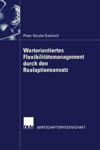 Wertorientiertes Flexibilitätsmanagement durch den Realoptionsansatz di Peter Nicolai Damisch edito da Deutscher Universitätsverlag