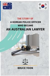 The Story of a Korean Police Officer who became an Australian Lawyer di Bruce edito da Bruce