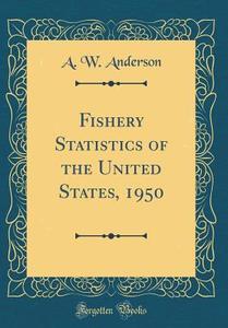 Fishery Statistics of the United States, 1950 (Classic Reprint) di A. W. Anderson edito da Forgotten Books