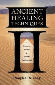 Ancient Healing Techniques: A Course in Psychic & Spiritual Development di Douglas de Long, Douglas DeLong, Douglas Long edito da Llewellyn Publications