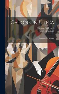 Catone In Utica: Dramma Per Musica di Gaetano Andreozzi, Pietro Metastasio edito da LEGARE STREET PR