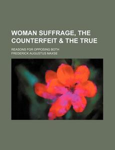 Woman Suffrage, The Counterfeit di Frederick Augustus Maxse edito da General Books Llc