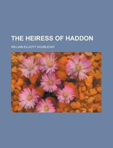 The Heiress Of Haddon di U S Government, William Elliott Doubleday edito da Rarebooksclub.com