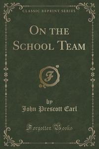 On The School Team (classic Reprint) di John Prescott Earl edito da Forgotten Books