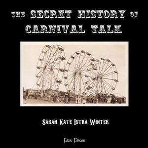 The Secret History of Carnival Talk di Sarah Kate Istra Winter edito da Createspace