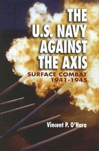 U.S. Navy Against the Axis: Surface Combat, 1941-1945 di Vincent O'Hara edito da U S NAVAL INST PR