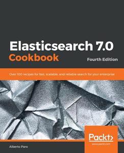 Elasticsearch 7.0 Cookbook di Alberto Paro edito da Packt Publishing