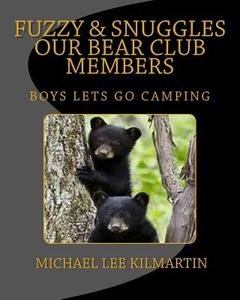 Fuzzy and Snuggles Our Bear Club Members: Boys Lets Go Camping di Michael Lee Kilmartin edito da Createspace Independent Publishing Platform