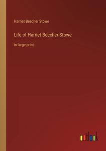 Life of Harriet Beecher Stowe di Harriet Beecher Stowe edito da Outlook Verlag