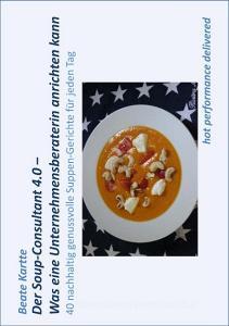Der Soup-Consultant 4.0 - Was eine Unternehmensberaterin anrichten kann di Beate Kartte edito da Books on Demand