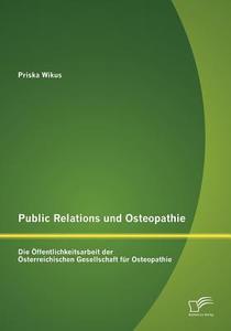 Public Relations und Osteopathie: Die Öffentlichkeitsarbeit der Österreichischen Gesellschaft für Osteopathie di Priska Wikus edito da Diplomica Verlag