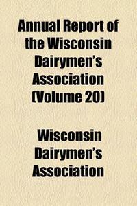 Annual Report Of The Wisconsin Dairymen's Association (volume 20) di Wisconsin Dairymen's Association edito da General Books Llc
